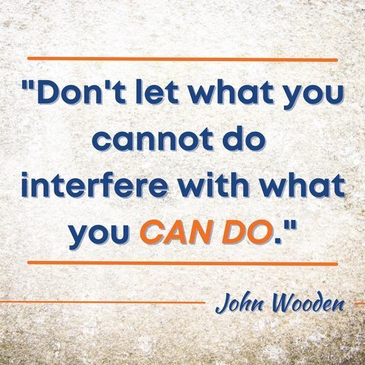 Don't let what you cannot do interfere with what you can do. - John Wooden