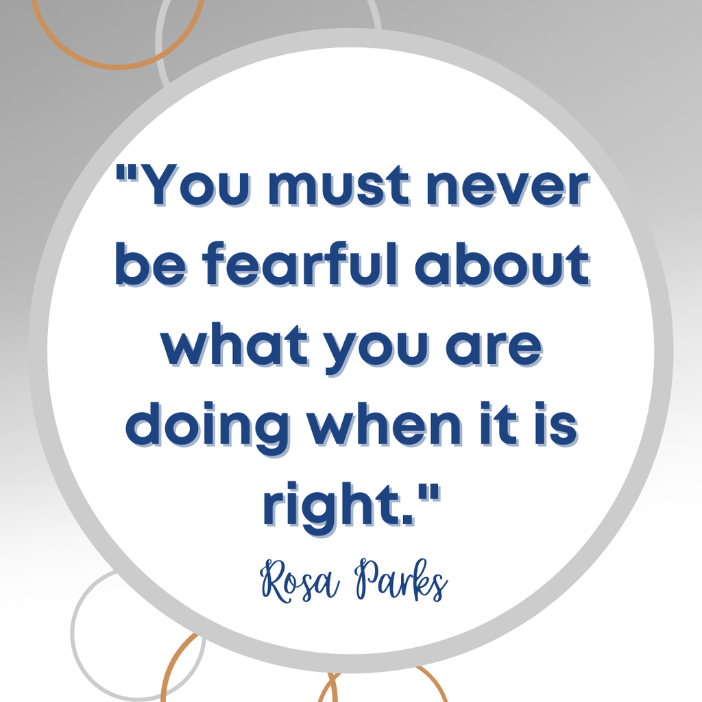 You must never be fearful about what you are doing when it is right - Rosa Parks