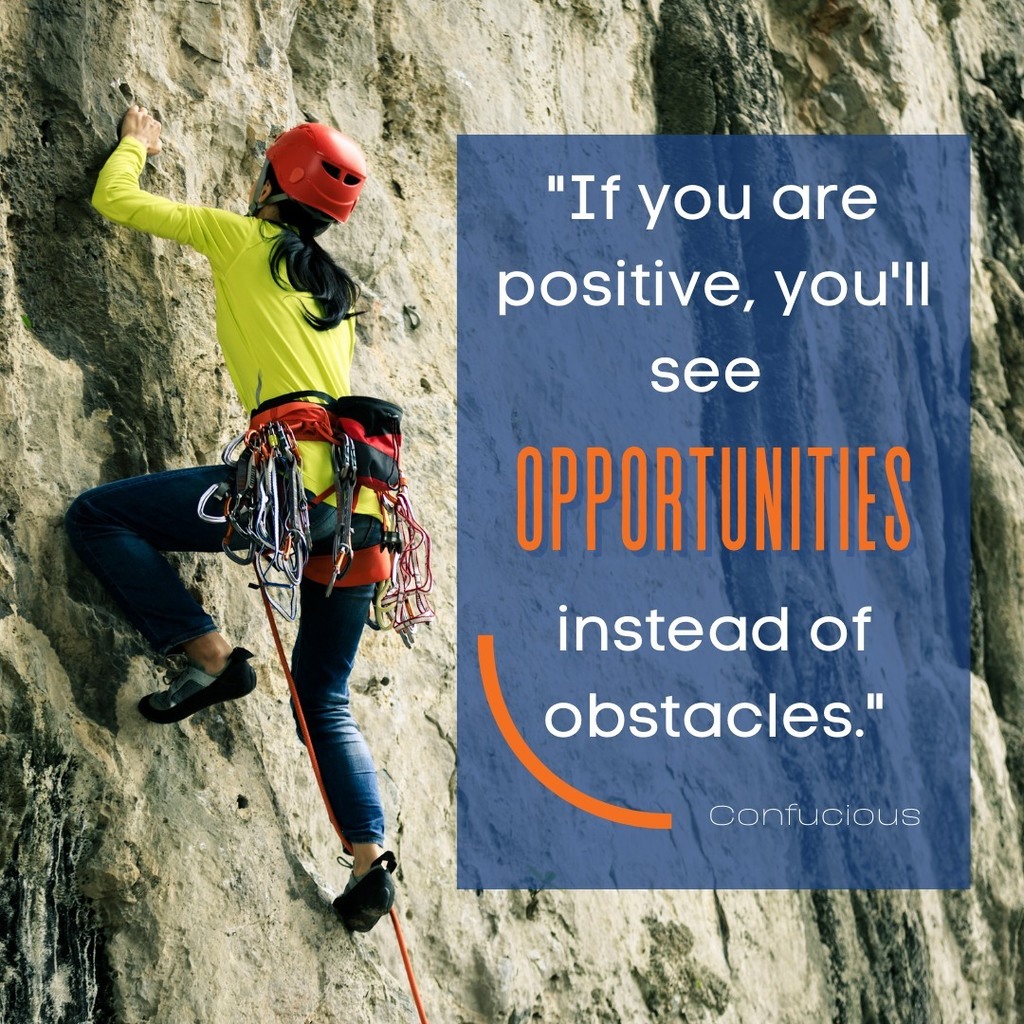 If you are positive, you'll see opportunities instead of obstacles.