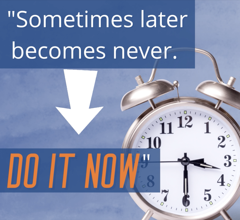 Sometimes later becomes never. Do it Now.